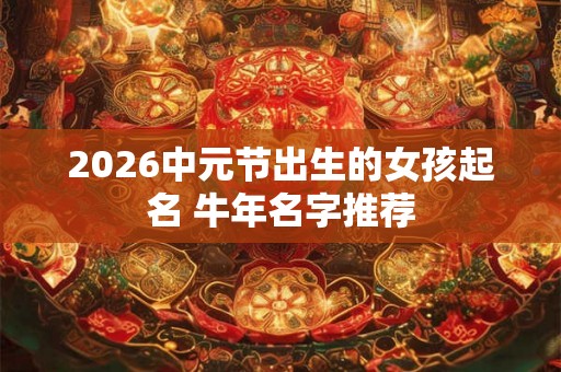 2026中元节出生的女孩起名 牛年名字推荐