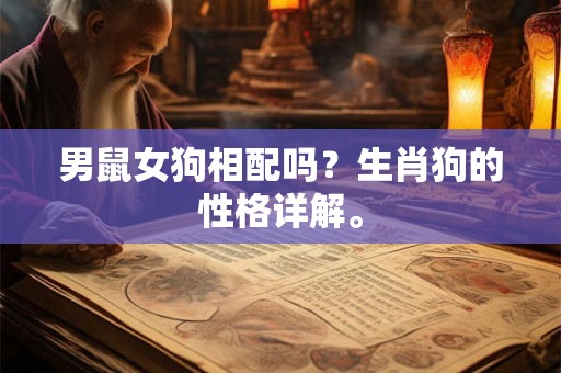 男鼠女狗相配吗?生肖狗的性格详解。 男鼠女狗相配吗?生肖狗的性格详解。