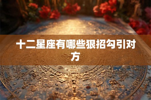 十二星座有哪些狠招勾引对方