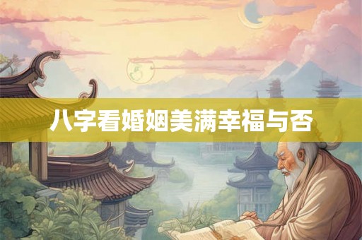 八字看婚姻美满幸福与否