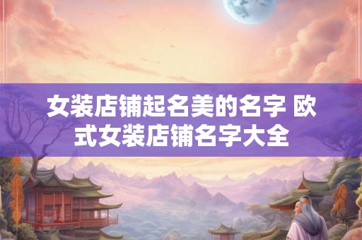 女装店铺起名美的名字 欧式女装店铺名字大全
