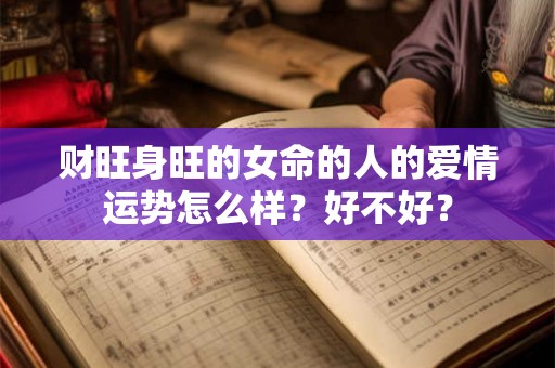 财旺身旺的女命的人的爱情运势怎么样？好不好？