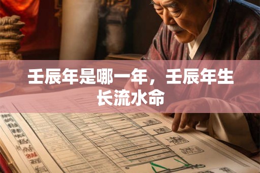 壬辰年是哪一年,壬辰年生长流水命 壬辰年是哪一年,壬辰年生长流水命