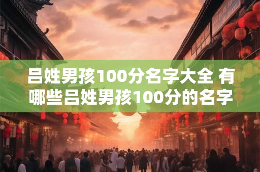 吕姓男孩100分名字大全 有哪些吕姓男孩100分的名字