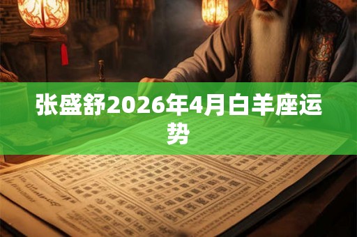 张盛舒2026年4月白羊座运势