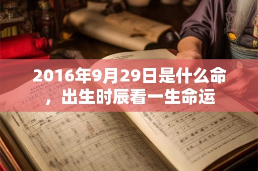 2016年9月29日是什么命，出生时辰看一生命运