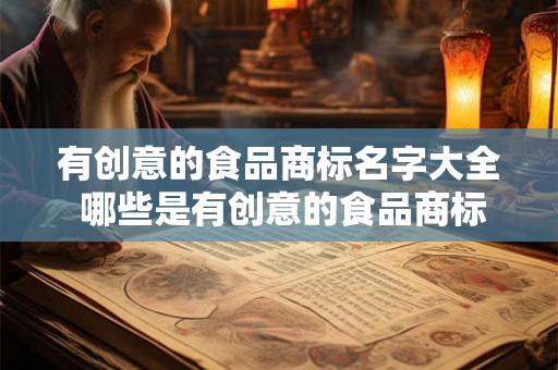 有创意的食品商标名字大全 哪些是有创意的食品商标名字
