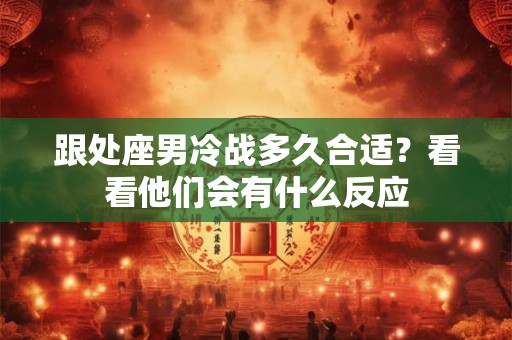 跟处座男冷战多久合适？看看他们会有什么反应