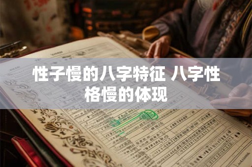 性子慢的八字特征 八字性格慢的体现