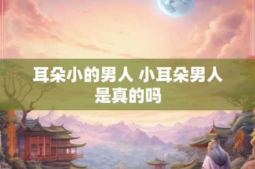 耳朵小的男人 小耳朵男人是真的吗