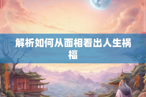 解析如何从面相看出人生祸福