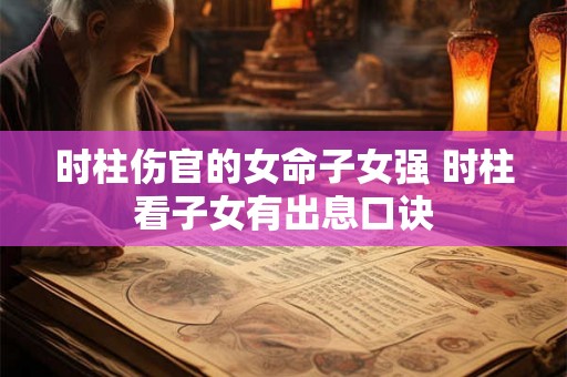 时柱伤官的女命子女强 时柱看子女有出息口诀