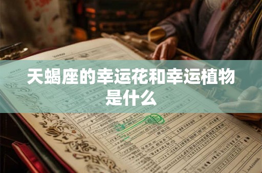 天蝎座的幸运花和幸运植物是什么