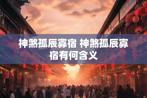 神煞孤辰寡宿 神煞孤辰寡宿有何含义