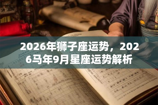 2026年狮子座运势，2026马年9月星座运势解析