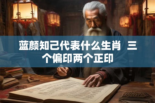 蓝颜知己代表什么生肖  三个偏印两个正印