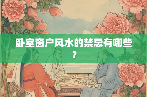 卧室窗户风水的禁忌有哪些？