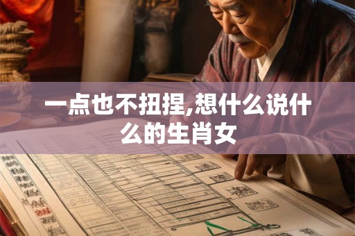一点也不扭捏,想什么说什么的生肖女 一点也不扭捏,想什么说什么的生肖女