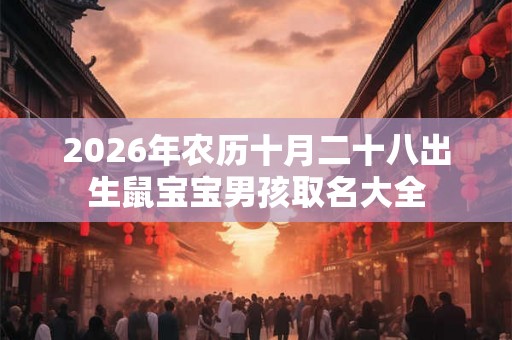 2026年农历十月二十八出生鼠宝宝男孩取名大全 2026年农历十月二十八出生鼠宝宝男孩取名大全