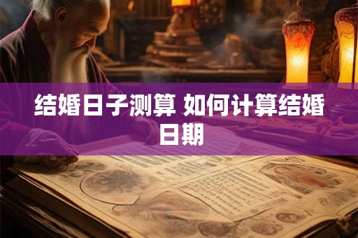 结婚日子测算 如何计算结婚日期
