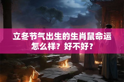 立冬节气出生的生肖鼠命运怎么样？好不好？
