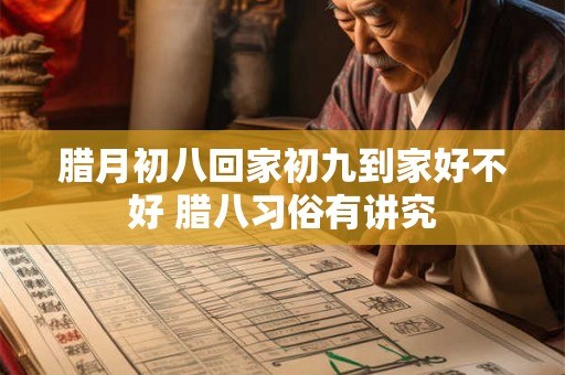 腊月初八回家初九到家好不好 腊八习俗有讲究