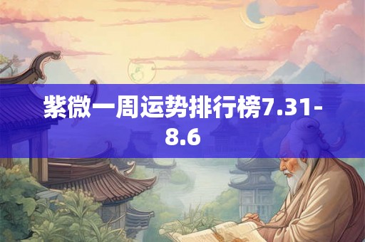 紫微一周运势排行榜7.31-8.6