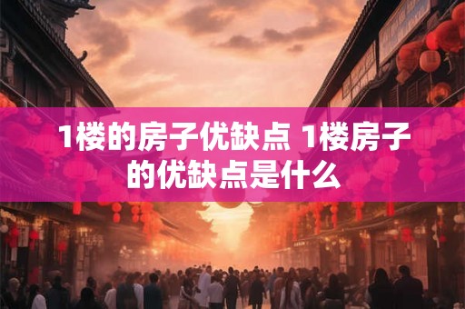 1楼的房子优缺点 1楼房子的优缺点是什么