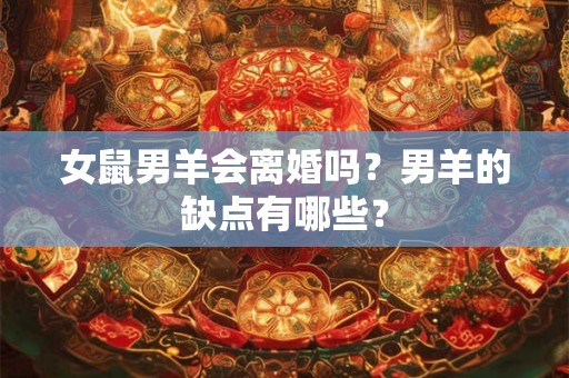 女鼠男羊会离婚吗？男羊的缺点有哪些？