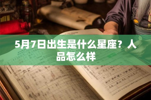 5月7日出生是什么星座？人品怎么样
