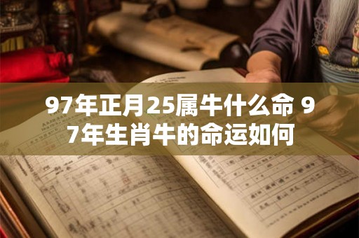 97年正月25属牛什么命 97年生肖牛的命运如何