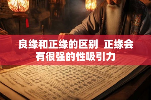 良缘和正缘的区别 正缘会有很强的性吸引力 良缘和正缘的区别 正缘会有很强的性吸引力