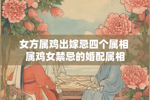 女方属鸡出嫁忌四个属相 属鸡女禁忌的婚配属相
