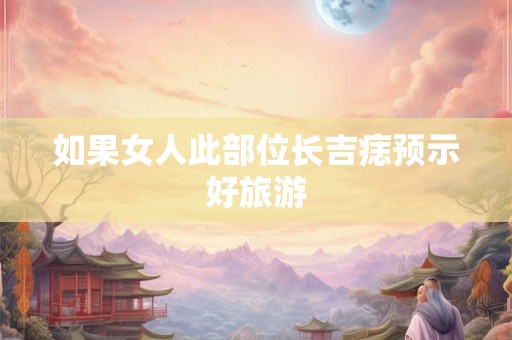 如果女人此部位长吉痣预示好旅游