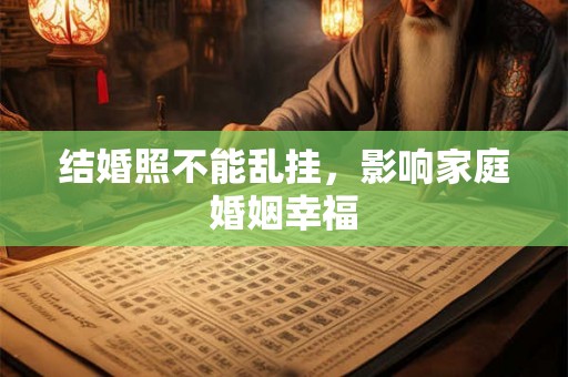 结婚照不能乱挂,影响家庭婚姻幸福 结婚照不能乱挂,影响家庭婚姻幸福
