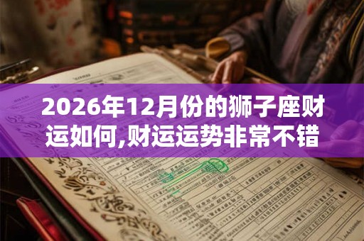 2026年12月份的狮子座财运如何,财运运势非常不错