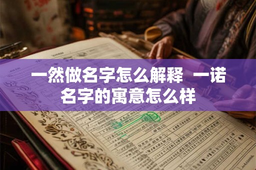 一然做名字怎么解释  一诺名字的寓意怎么样
