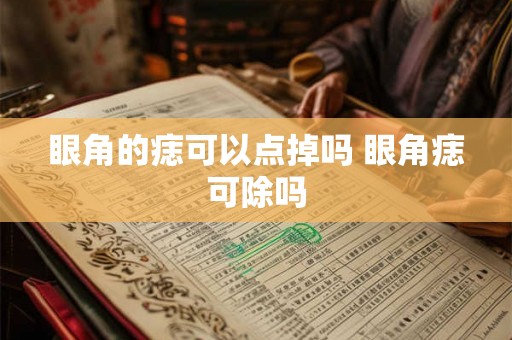 眼角的痣可以点掉吗 眼角痣可除吗 眼角的痣可以点掉吗 眼角痣可除吗