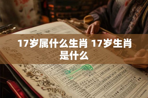 17岁属什么生肖 17岁生肖是什么