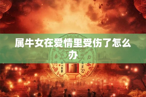 属牛女在爱情里受伤了怎么办