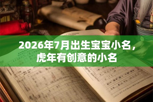 2026年7月出生宝宝小名,虎年有创意的小名 2026年7月出生宝宝小名,虎年有创意的小名
