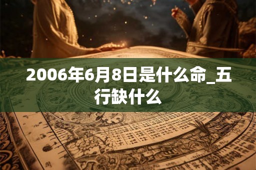 2006年6月8日是什么命_五行缺什么
