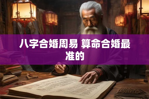 八字合婚周易 算命合婚最准的