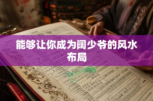 能够让你成为阔少爷的风水布局