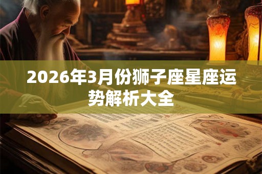 2026年3月份狮子座星座运势解析大全
