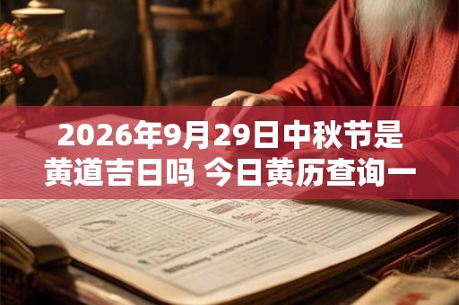 2026年9月29日中秋节是黄道吉日吗 今日黄历查询一览