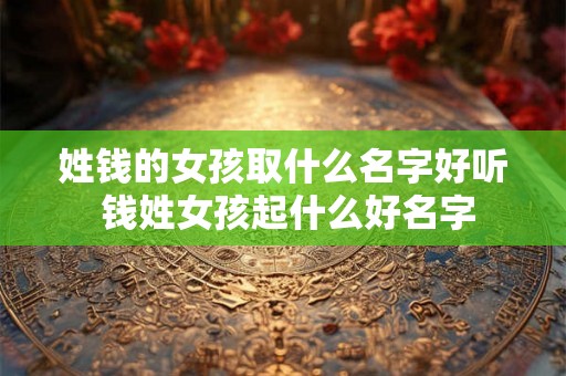 姓钱的女孩取什么名字好听 钱姓女孩起什么好名字