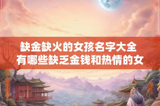 缺金缺火的女孩名字大全 有哪些缺乏金钱和热情的女孩名字缺金缺火的女孩名字大全