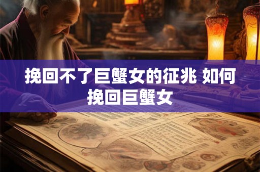 挽回不了巨蟹女的征兆 如何挽回巨蟹女