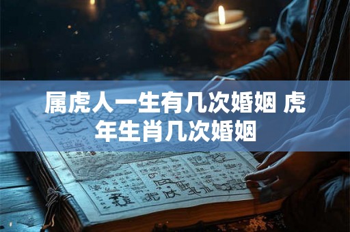 属虎人一生有几次婚姻 虎年生肖几次婚姻